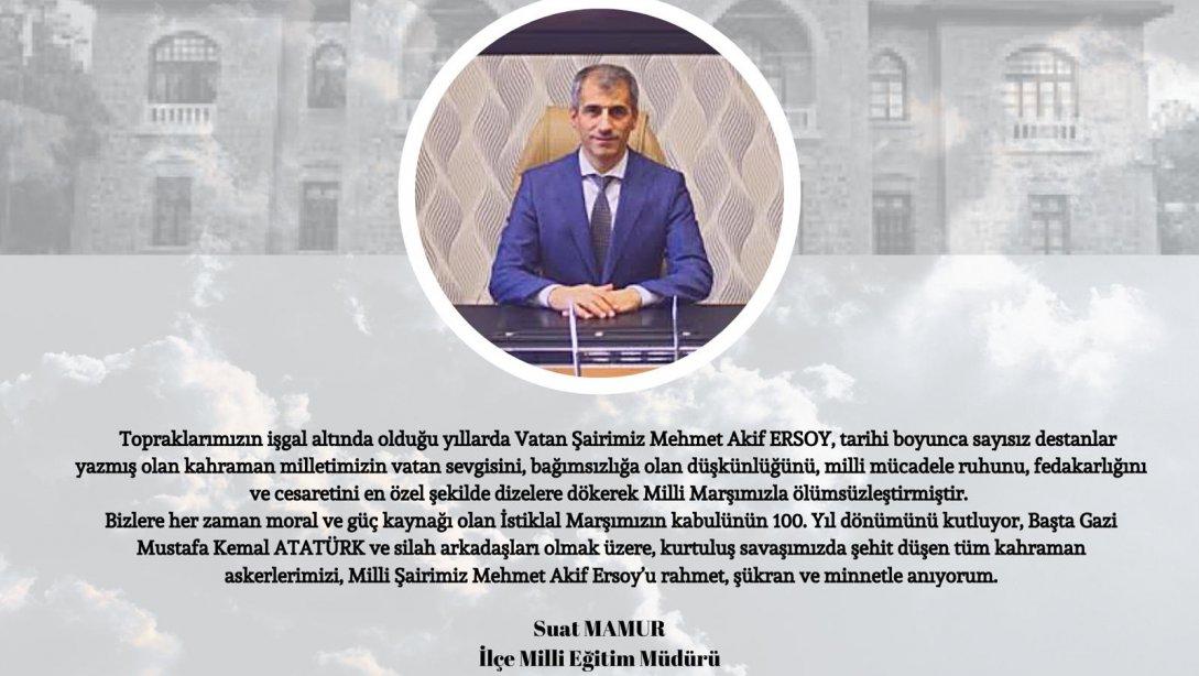 İlçe Milli Eğitim Müdürümüz Sayın Suat MAMUR' un İstiklal Marşı' nın Kabulünün 100. Yılı ve Mehmet Akif Ersoy' u Anma Günü Mesajı 